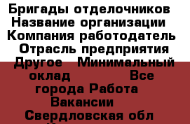 Бригады отделочников › Название организации ­ Компания-работодатель › Отрасль предприятия ­ Другое › Минимальный оклад ­ 15 000 - Все города Работа » Вакансии   . Свердловская обл.,Кировград г.